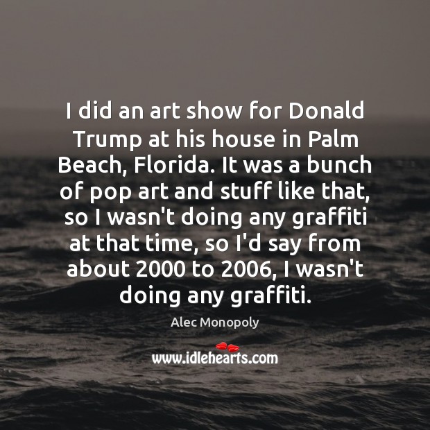 I did an art show for Donald Trump at his house in Alec Monopoly Picture Quote