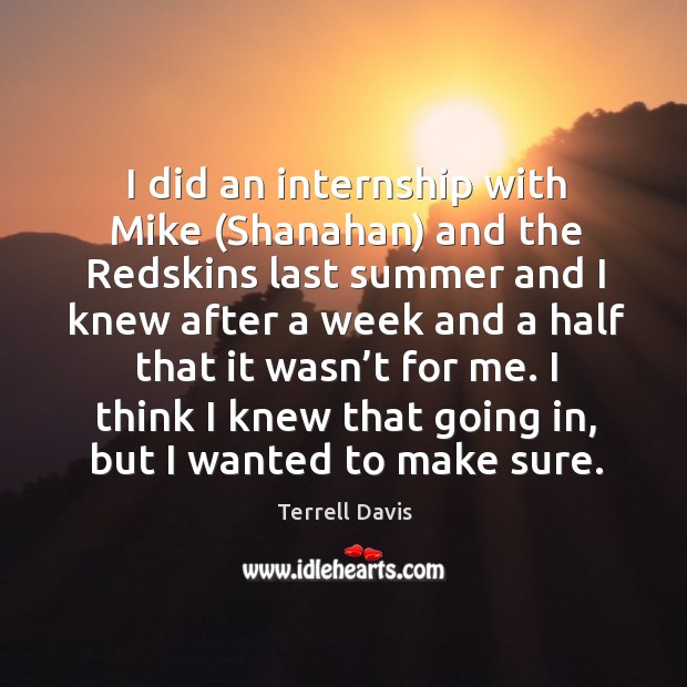 I did an internship with mike (shanahan) and the redskins last summer and I knew after Terrell Davis Picture Quote