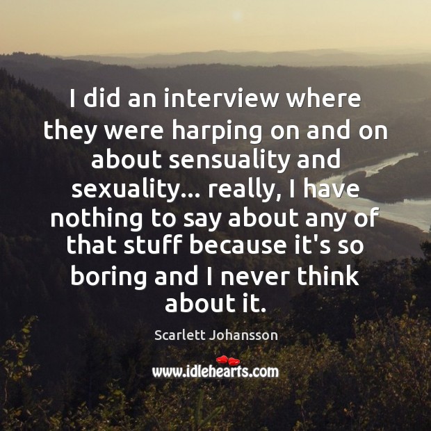 I did an interview where they were harping on and on about Scarlett Johansson Picture Quote