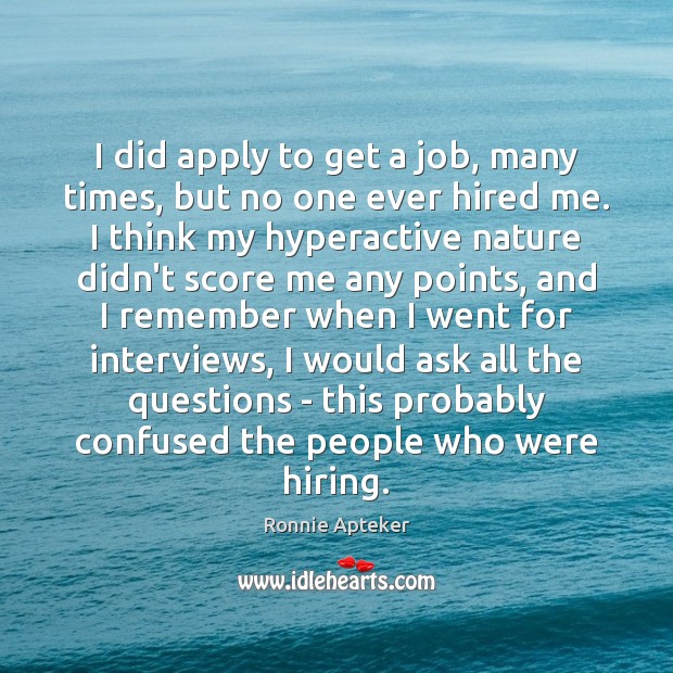 I did apply to get a job, many times, but no one Ronnie Apteker Picture Quote