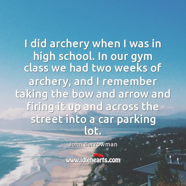 I did archery when I was in high school. In our gym John Barrowman Picture Quote
