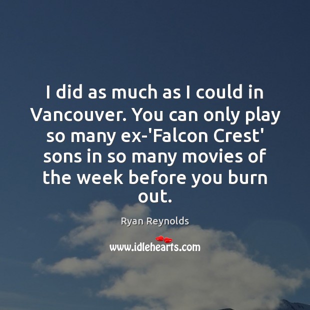 I did as much as I could in Vancouver. You can only Ryan Reynolds Picture Quote