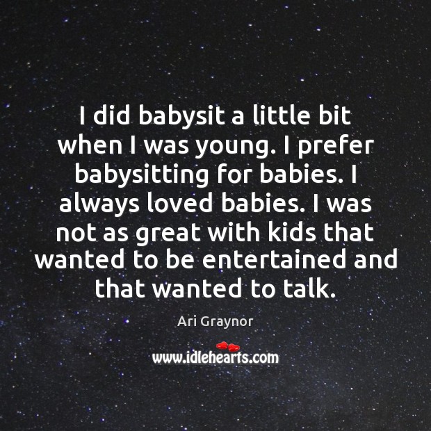 I did babysit a little bit when I was young. I prefer Ari Graynor Picture Quote