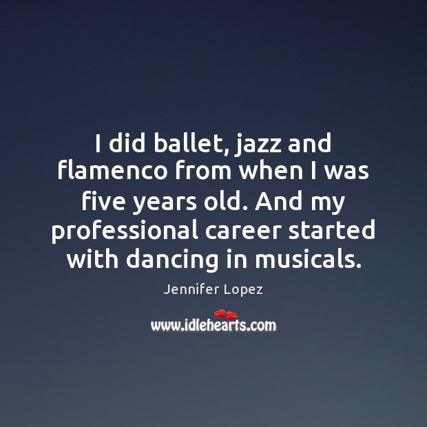 I did ballet, jazz and flamenco from when I was five years Jennifer Lopez Picture Quote