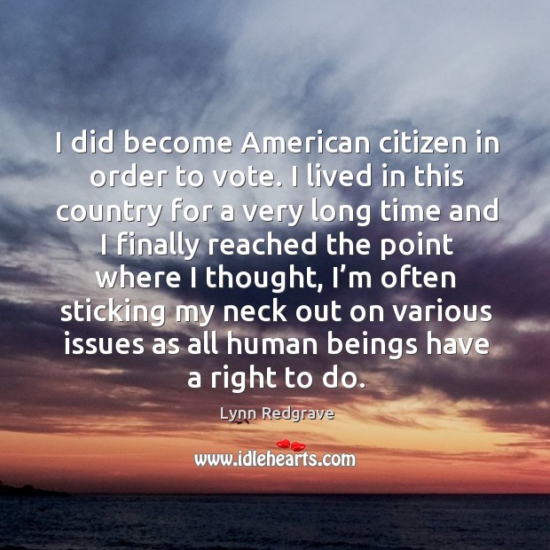 I did become american citizen in order to vote. I lived in this country for a very long time and Lynn Redgrave Picture Quote