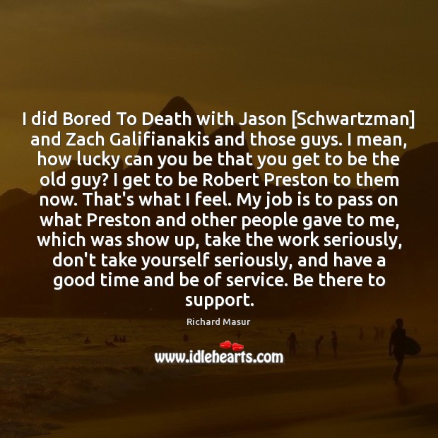 I did Bored To Death with Jason [Schwartzman] and Zach Galifianakis and Richard Masur Picture Quote