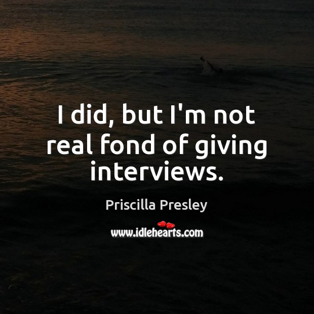 I did, but I’m not real fond of giving interviews. Priscilla Presley Picture Quote