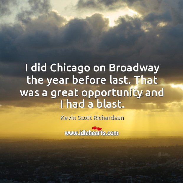 I did chicago on broadway the year before last. That was a great opportunity and I had a blast. Kevin Scott Richardson Picture Quote