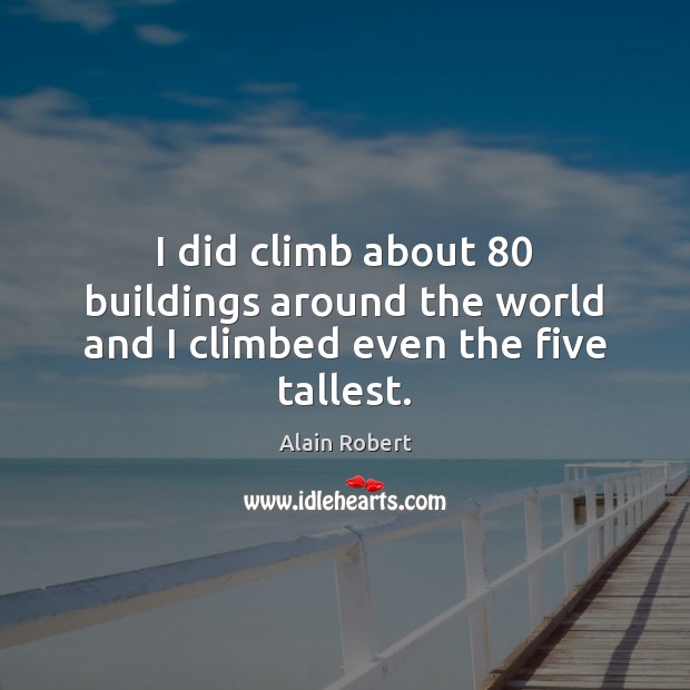 I did climb about 80 buildings around the world and I climbed even the five tallest. Alain Robert Picture Quote