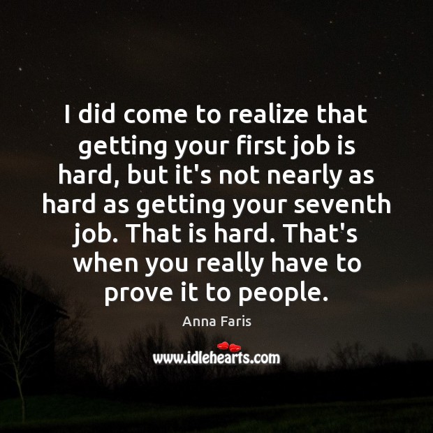 I did come to realize that getting your first job is hard, Anna Faris Picture Quote