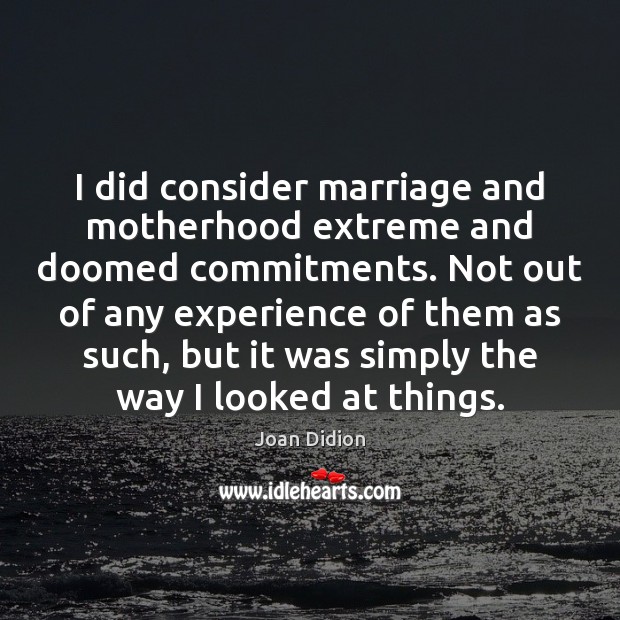 I did consider marriage and motherhood extreme and doomed commitments. Not out Joan Didion Picture Quote