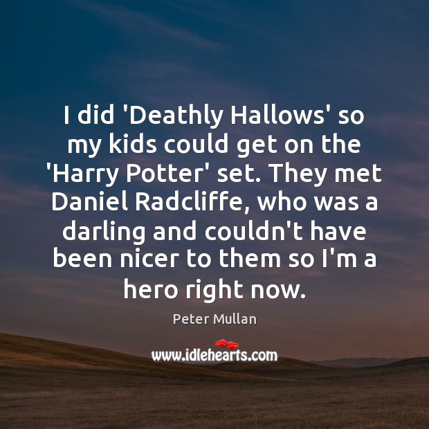 I did ‘Deathly Hallows’ so my kids could get on the ‘Harry Peter Mullan Picture Quote