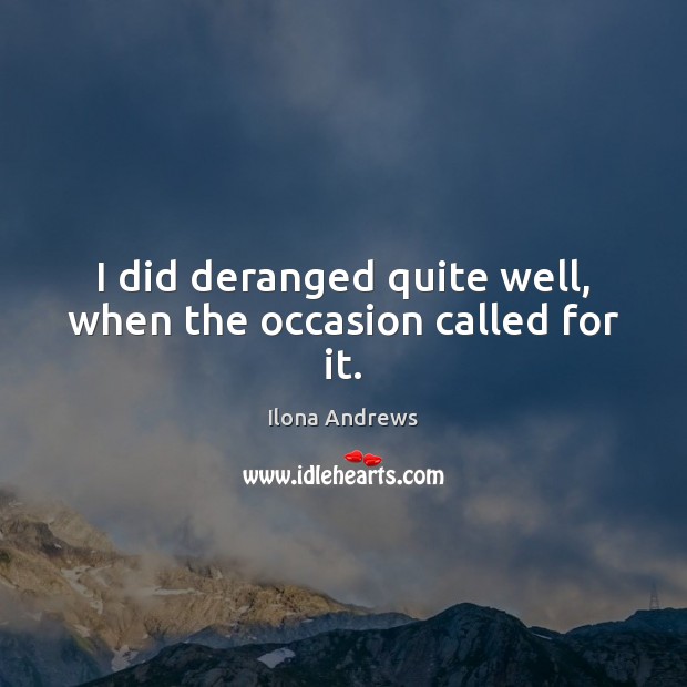 I did deranged quite well, when the occasion called for it. Ilona Andrews Picture Quote