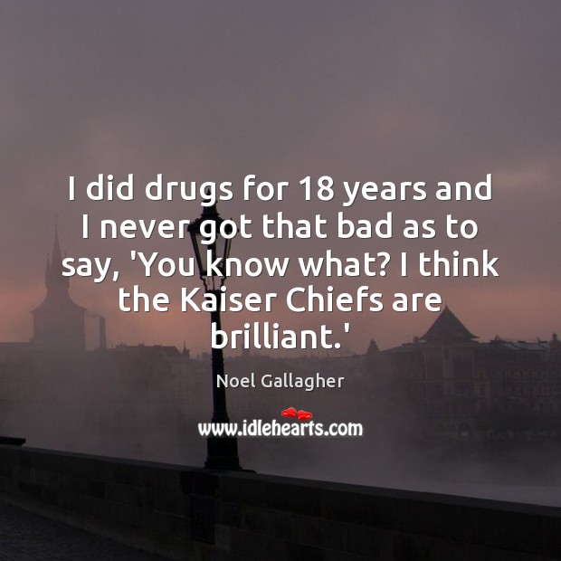 I did drugs for 18 years and I never got that bad as Image