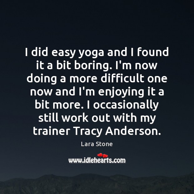 I did easy yoga and I found it a bit boring. I’m Lara Stone Picture Quote