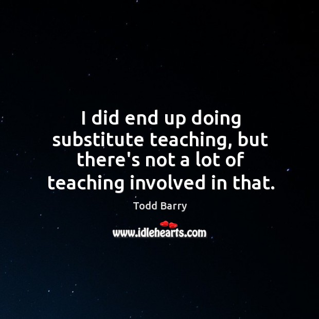 I did end up doing substitute teaching, but there’s not a lot Todd Barry Picture Quote