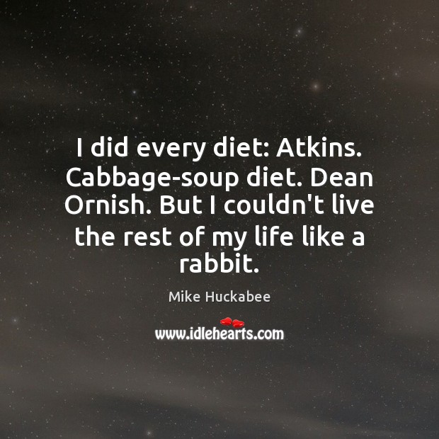 I did every diet: Atkins. Cabbage-soup diet. Dean Ornish. But I couldn’t Mike Huckabee Picture Quote