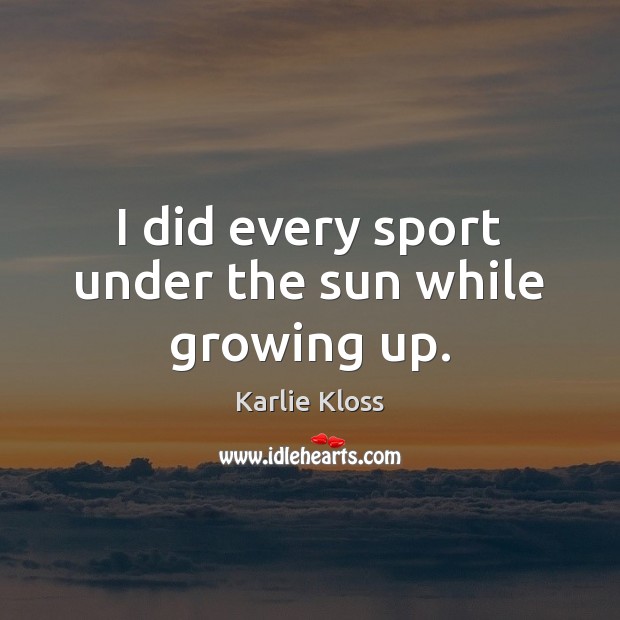 I did every sport under the sun while growing up. Karlie Kloss Picture Quote