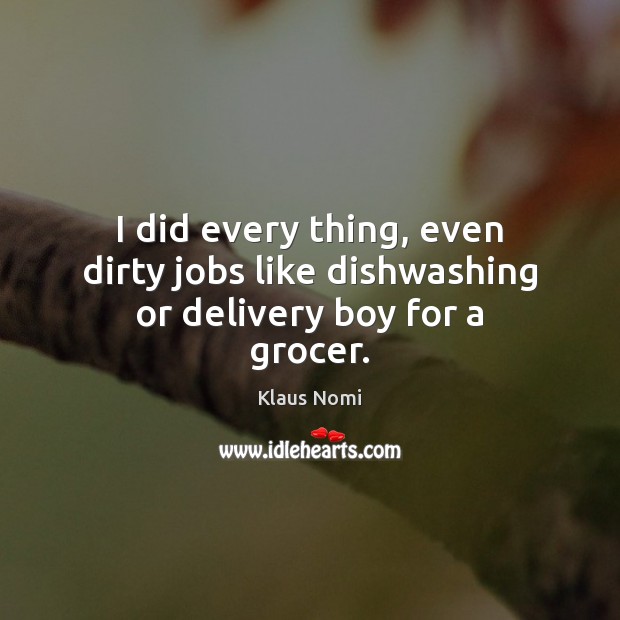 I did every thing, even dirty jobs like dishwashing or delivery boy for a grocer. Klaus Nomi Picture Quote