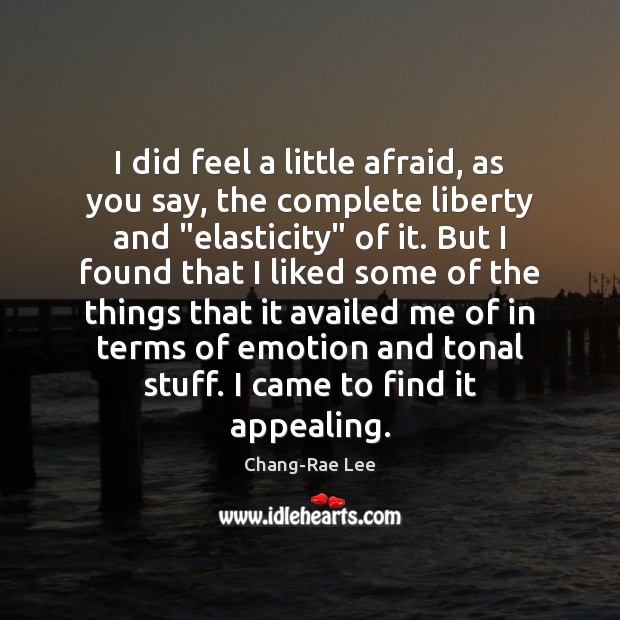 I did feel a little afraid, as you say, the complete liberty Emotion Quotes Image
