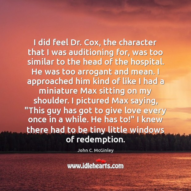 I did feel Dr. Cox, the character that I was auditioning for, Image