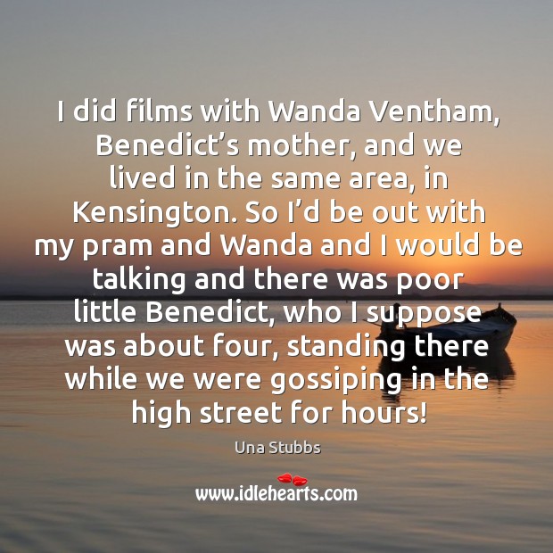 I did films with Wanda Ventham, Benedict’s mother, and we lived Una Stubbs Picture Quote