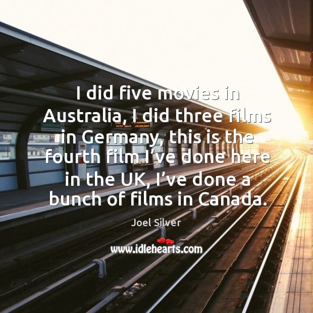 I did five movies in australia, I did three films in germany, this is the fourth film Joel Silver Picture Quote