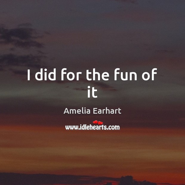 I did for the fun of it Amelia Earhart Picture Quote