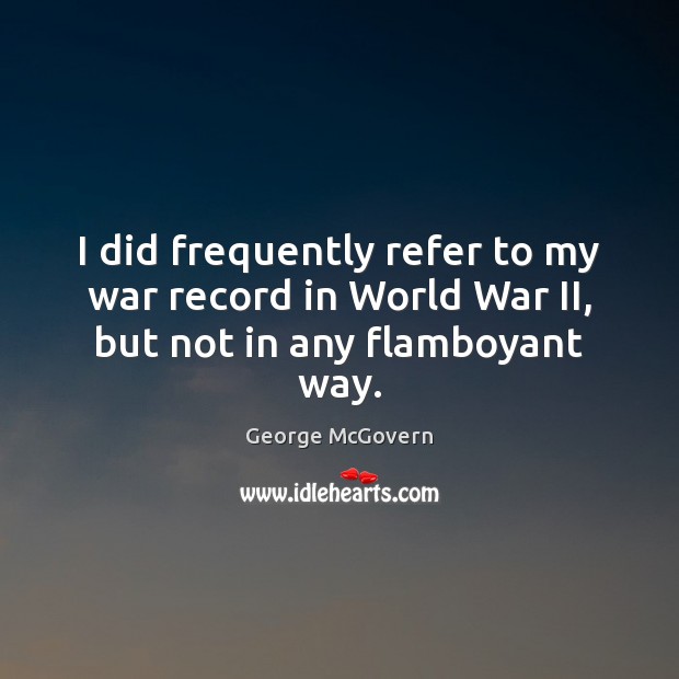 I did frequently refer to my war record in World War II, but not in any flamboyant way. George McGovern Picture Quote