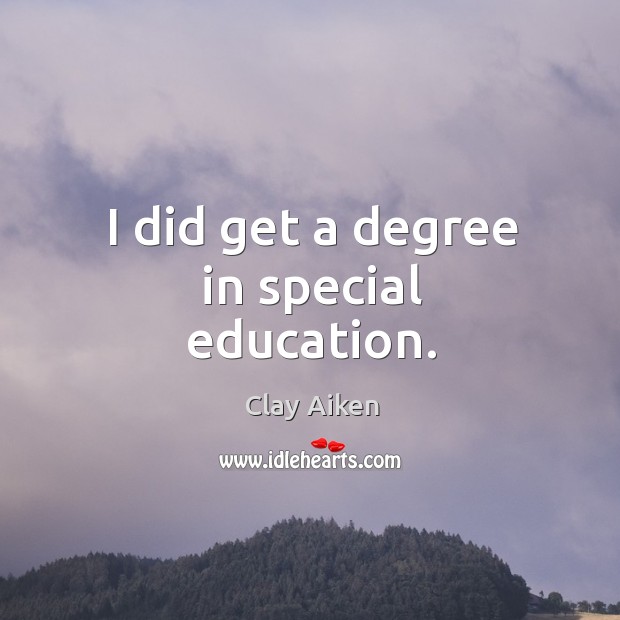 I did get a degree in special education. Clay Aiken Picture Quote