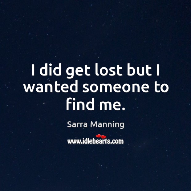I did get lost but I wanted someone to find me. Sarra Manning Picture Quote