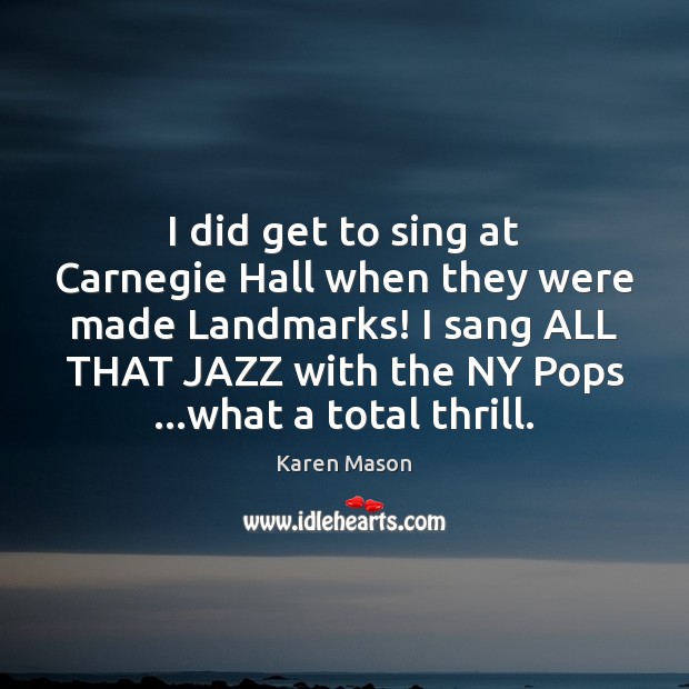 I did get to sing at Carnegie Hall when they were made Karen Mason Picture Quote