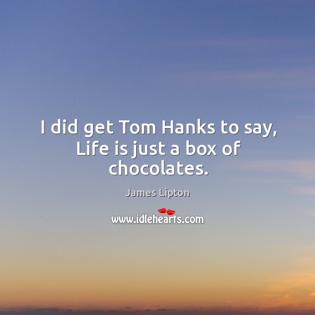 I did get tom hanks to say, life is just a box of chocolates. James Lipton Picture Quote