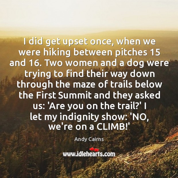 I did get upset once, when we were hiking between pitches 15 and 16. Andy Cairns Picture Quote