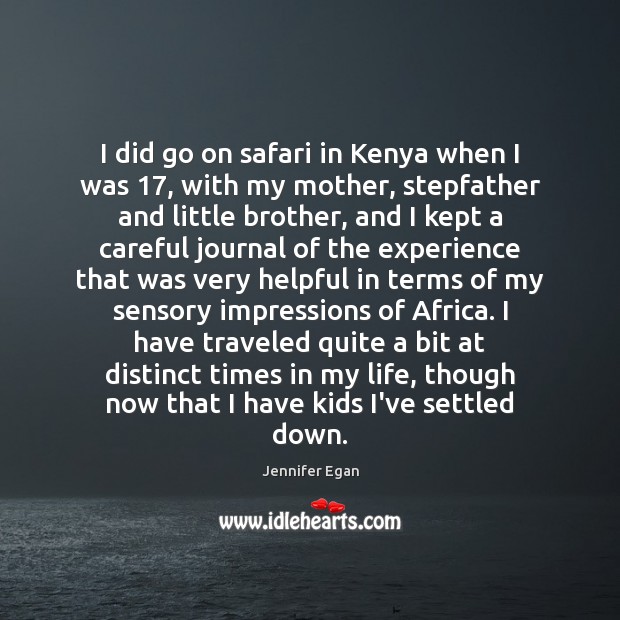 I did go on safari in Kenya when I was 17, with my Jennifer Egan Picture Quote