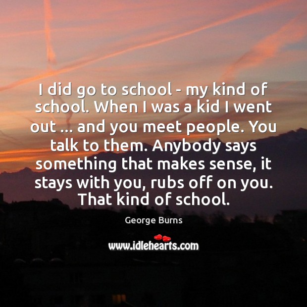I did go to school – my kind of school. When I School Quotes Image