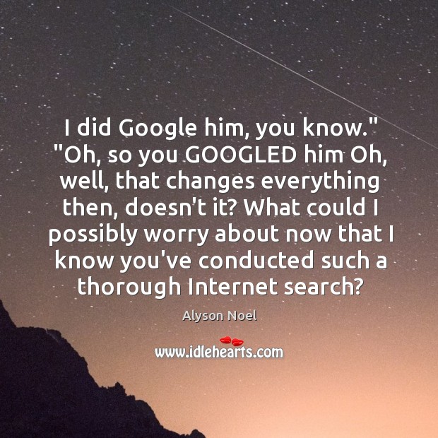 I did Google him, you know.” “Oh, so you GOOGLED him Oh, Alyson Noel Picture Quote