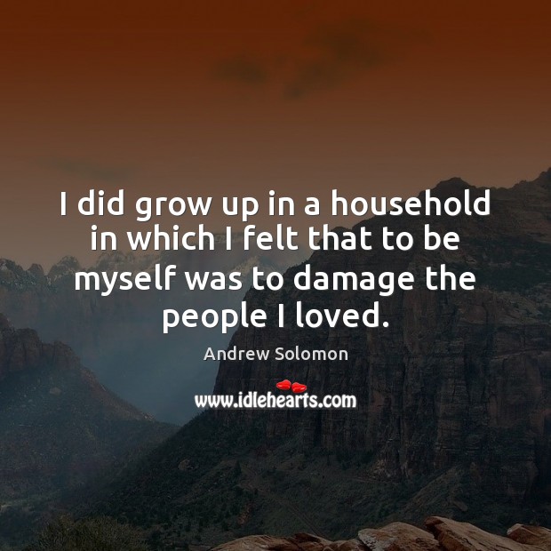 I did grow up in a household in which I felt that Andrew Solomon Picture Quote