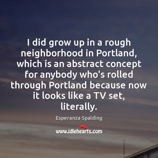 I did grow up in a rough neighborhood in Portland, which is Image