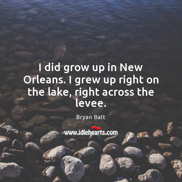 I did grow up in New Orleans. I grew up right on the lake, right across the levee. Bryan Batt Picture Quote