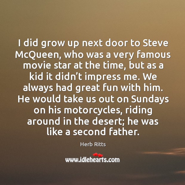 I did grow up next door to steve mcqueen, who was a very famous movie star at the time Image