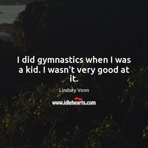 I did gymnastics when I was a kid. I wasn’t very good at it. Lindsey Vonn Picture Quote