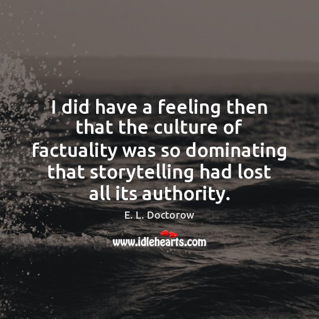 I did have a feeling then that the culture of factuality was E. L. Doctorow Picture Quote