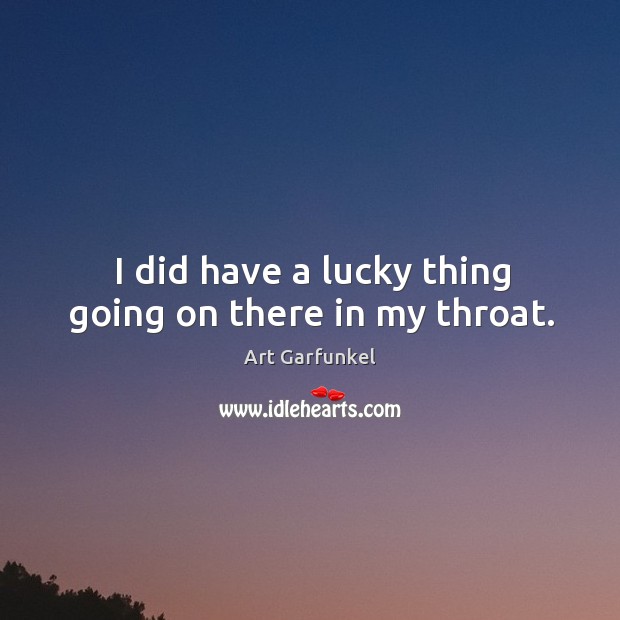 I did have a lucky thing going on there in my throat. Art Garfunkel Picture Quote