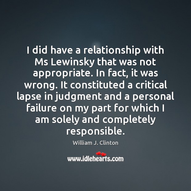 I did have a relationship with Ms Lewinsky that was not appropriate. William J. Clinton Picture Quote