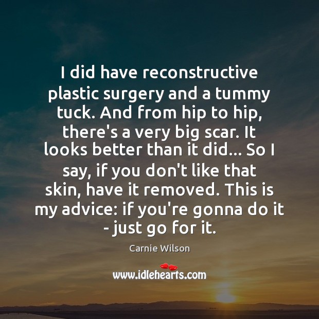 I did have reconstructive plastic surgery and a tummy tuck. And from Carnie Wilson Picture Quote