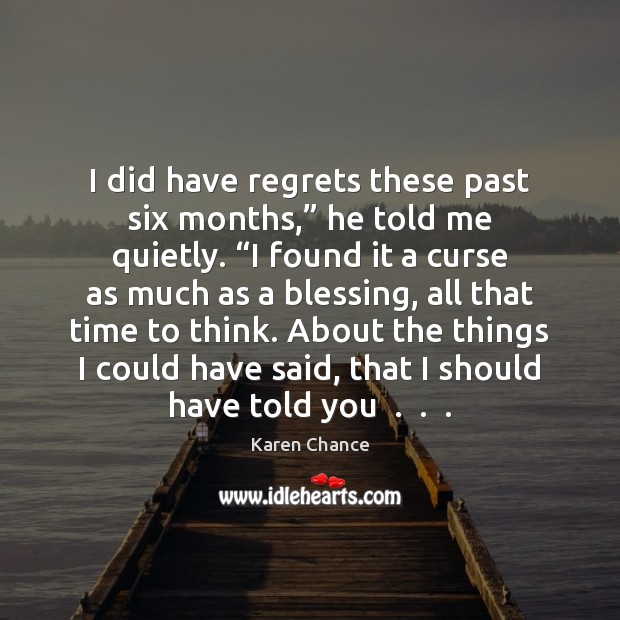 I did have regrets these past six months,” he told me quietly. “ Karen Chance Picture Quote