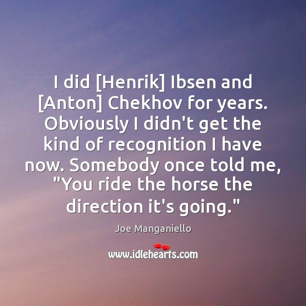 I did [Henrik] Ibsen and [Anton] Chekhov for years. Obviously I didn’t Joe Manganiello Picture Quote