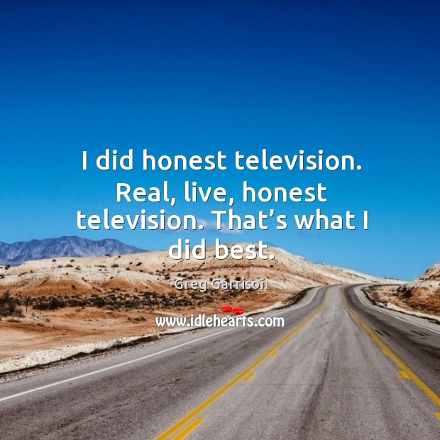 I did honest television. Real, live, honest television. That’s what I did best. Image