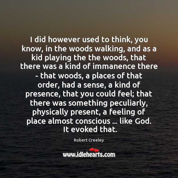 I did however used to think, you know, in the woods walking, Robert Creeley Picture Quote